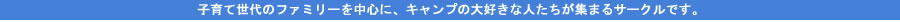 子育て世代のファミリーを中心に、キャンプの大好きな人たちが集まるサークルです。